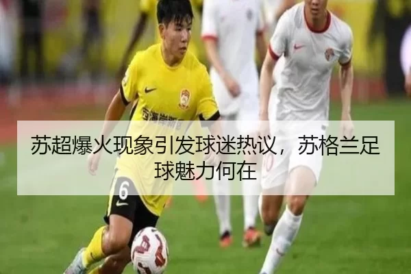 苏超爆火现象引发球迷热议，苏格兰足球魅力何在